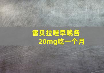 雷贝拉唑早晚各20mg吃一个月