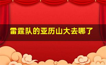 雷霆队的亚历山大去哪了