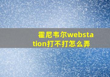 霍尼韦尔webstation打不打怎么弄