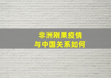 非洲刚果疫情与中国关系如何