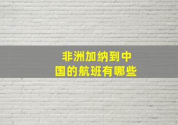 非洲加纳到中国的航班有哪些