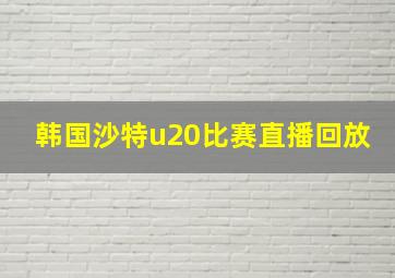 韩国沙特u20比赛直播回放