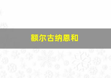 额尔古纳恩和