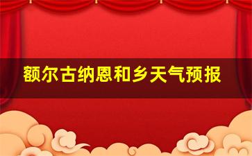 额尔古纳恩和乡天气预报