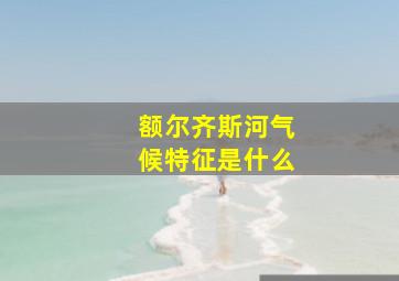 额尔齐斯河气候特征是什么