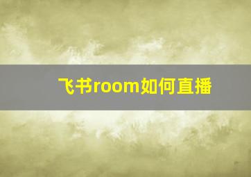 飞书room如何直播