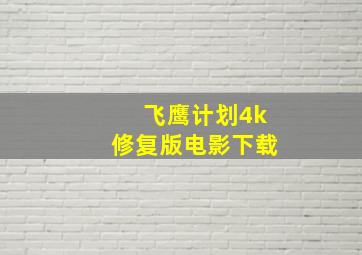 飞鹰计划4k修复版电影下载