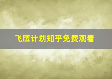 飞鹰计划知乎免费观看