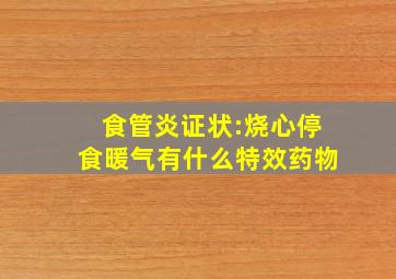 食管炎证状:烧心停食暖气有什么特效药物