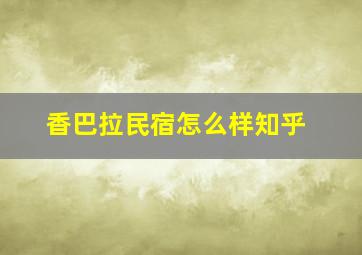 香巴拉民宿怎么样知乎