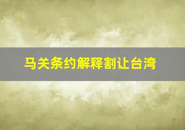 马关条约解释割让台湾