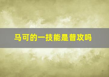 马可的一技能是普攻吗