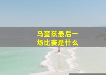 马奎兹最后一场比赛是什么