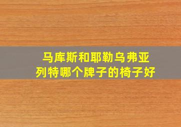 马库斯和耶勒乌弗亚列特哪个牌子的椅子好