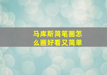 马库斯简笔画怎么画好看又简单