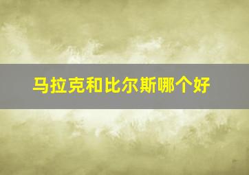 马拉克和比尔斯哪个好