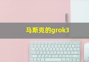 马斯克的grok3