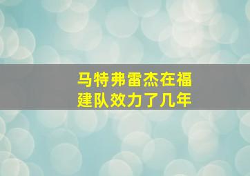 马特弗雷杰在福建队效力了几年