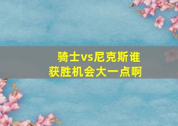 骑士vs尼克斯谁获胜机会大一点啊