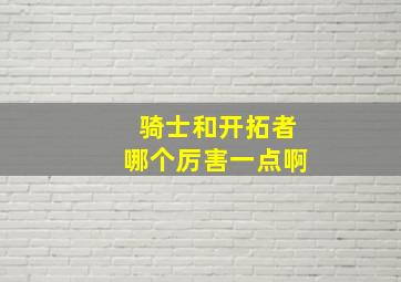 骑士和开拓者哪个厉害一点啊