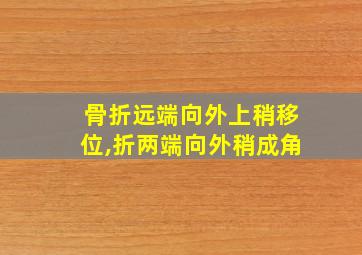 骨折远端向外上稍移位,折两端向外稍成角