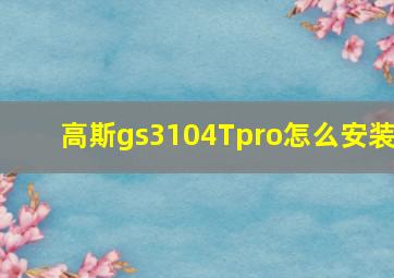 高斯gs3104Tpro怎么安装