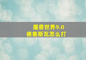 魔兽世界9.0德鲁斯瓦怎么打