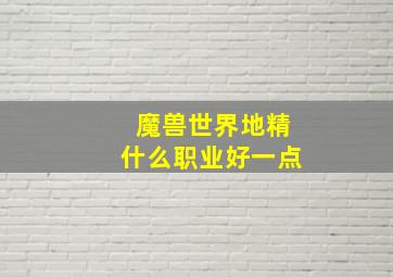 魔兽世界地精什么职业好一点