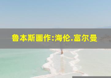 鲁本斯画作:海伦.富尔曼