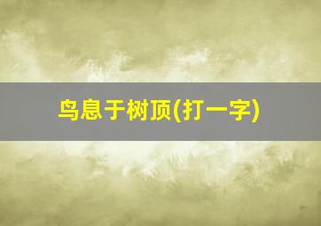 鸟息于树顶(打一字)