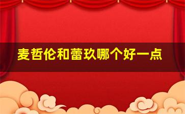 麦哲伦和蕾玖哪个好一点