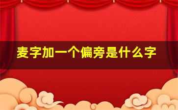 麦字加一个偏旁是什么字