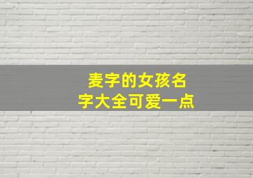 麦字的女孩名字大全可爱一点