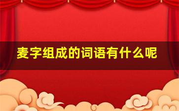 麦字组成的词语有什么呢