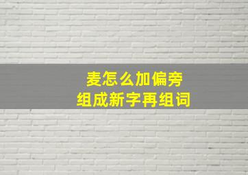 麦怎么加偏旁组成新字再组词