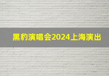 黑豹演唱会2024上海演出