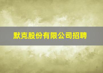 默克股份有限公司招聘