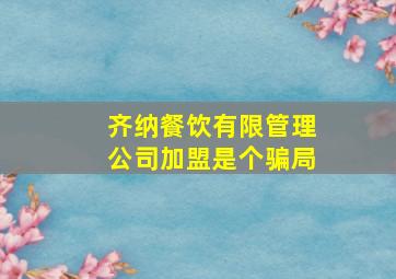 齐纳餐饮有限管理公司加盟是个骗局